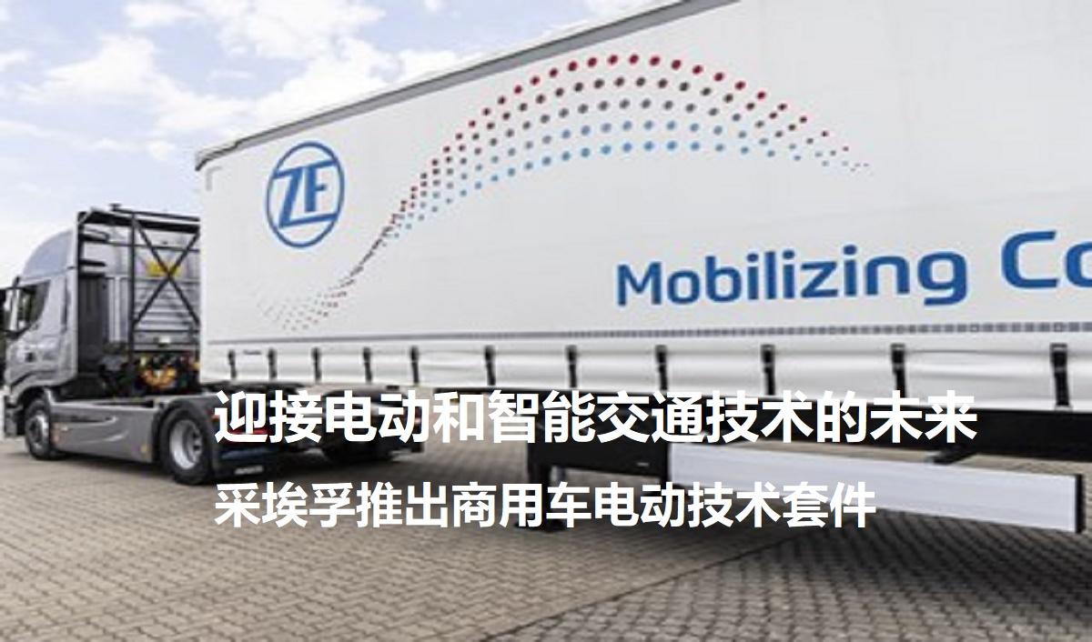 采埃孚推出商用車(chē)電動(dòng)技術(shù)套件